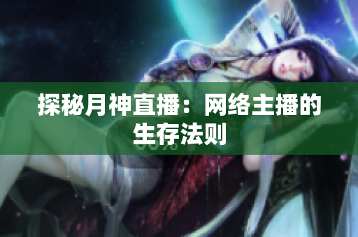 探秘月神直播：网络主播的生存法则