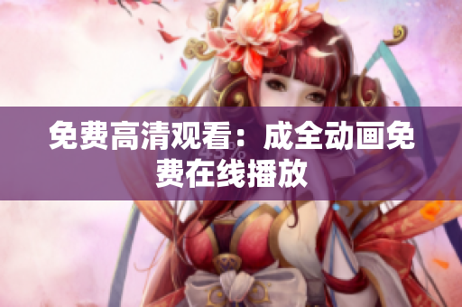 免费高清观看：成全动画免费在线播放