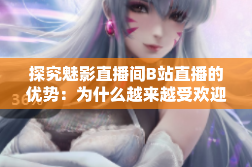探究魅影直播间B站直播的优势：为什么越来越受欢迎？