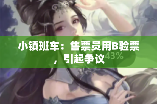 小镇班车：售票员用B验票，引起争议