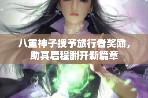 八重神子授予旅行者奖励，助其启程翻开新篇章