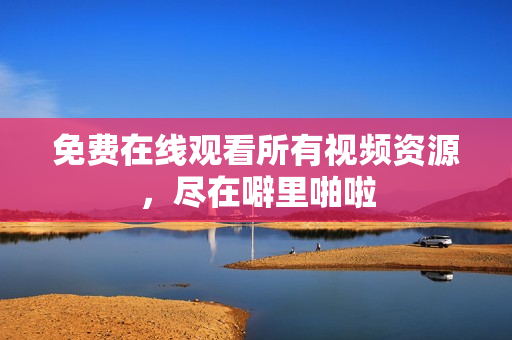 免费在线观看所有视频资源，尽在噼里啪啦