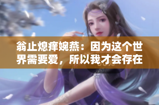 翁止熄痒婉燕：因为这个世界需要爱，所以我才会存在