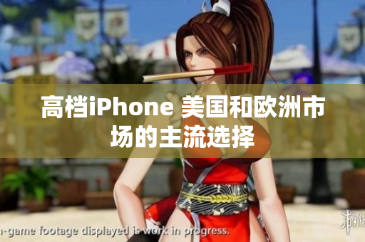 高档iPhone 美国和欧洲市场的主流选择