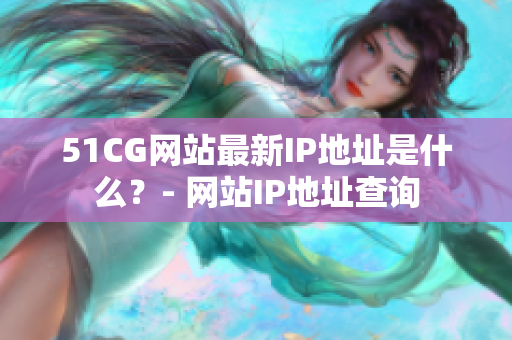 51CG网站最新IP地址是什么？- 网站IP地址查询