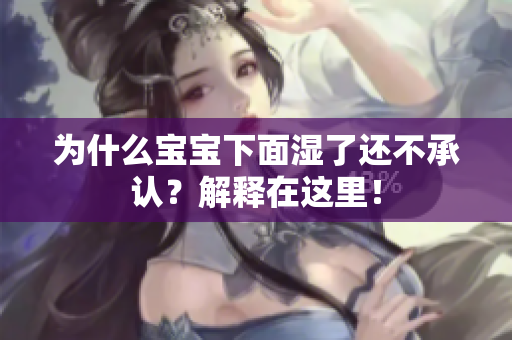为什么宝宝下面湿了还不承认？解释在这里！