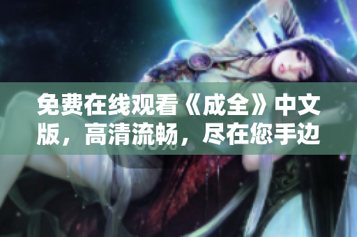 免费在线观看《成全》中文版，高清流畅，尽在您手边