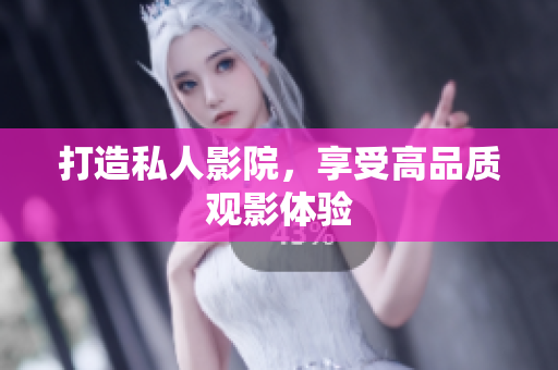 打造私人影院，享受高品质观影体验