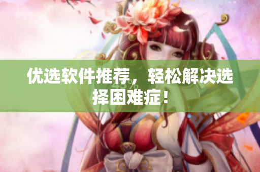 优选软件推荐，轻松解决选择困难症！