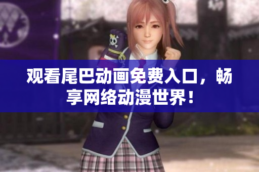观看尾巴动画免费入口，畅享网络动漫世界！