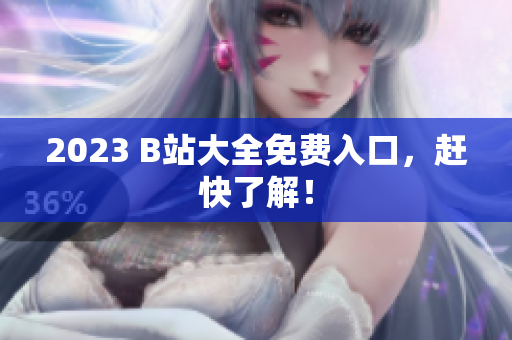 2023 B站大全免费入口，赶快了解！