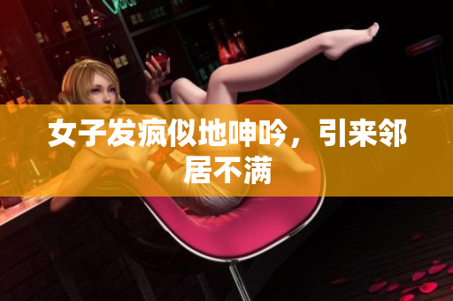 女子发疯似地呻吟，引来邻居不满