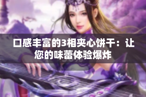 口感丰富的3相夹心饼干：让您的味蕾体验爆炸