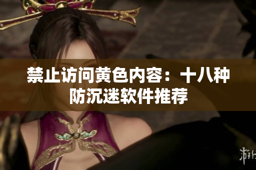 禁止访问黄色内容：十八种防沉迷软件推荐