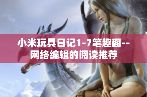 小米玩具日记1-7笔趣阁--网络编辑的阅读推荐