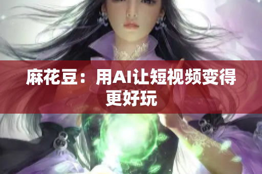 麻花豆：用AI让短视频变得更好玩