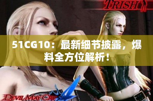 51CG10：最新细节披露，爆料全方位解析！