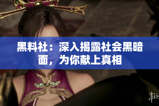 黑料社：深入揭露社会黑暗面，为你献上真相