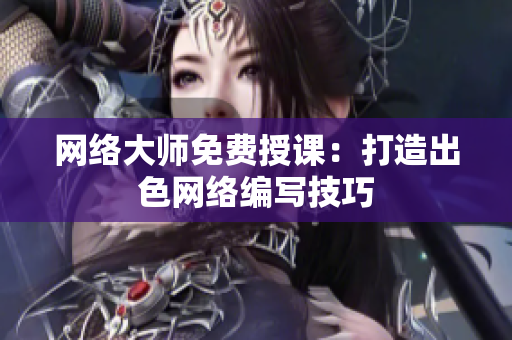 网络大师免费授课：打造出色网络编写技巧