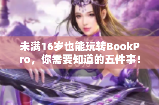 未满16岁也能玩转BookPro，你需要知道的五件事！