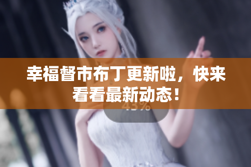 幸福督市布丁更新啦，快来看看最新动态！
