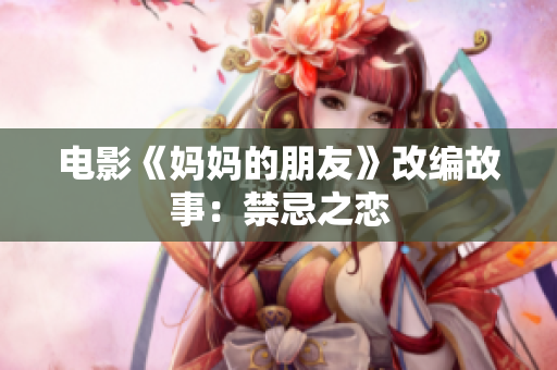 电影《妈妈的朋友》改编故事：禁忌之恋