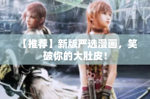 【推荐】新版严选漫画，笑破你的大肚皮！
