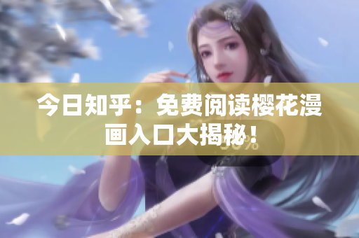 今日知乎：免费阅读樱花漫画入口大揭秘！