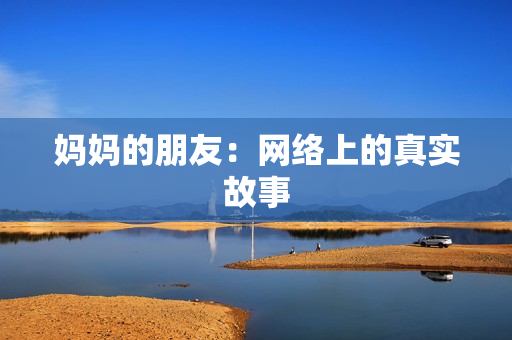 妈妈的朋友：网络上的真实故事