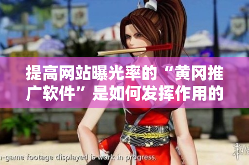 提高网站曝光率的“黄冈推广软件”是如何发挥作用的？