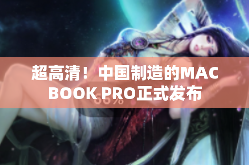 超高清！中国制造的MACBOOK PRO正式发布
