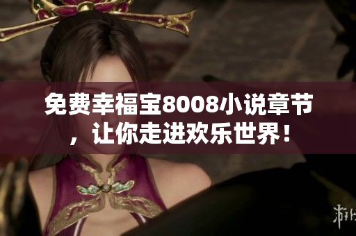 免费幸福宝8008小说章节，让你走进欢乐世界！