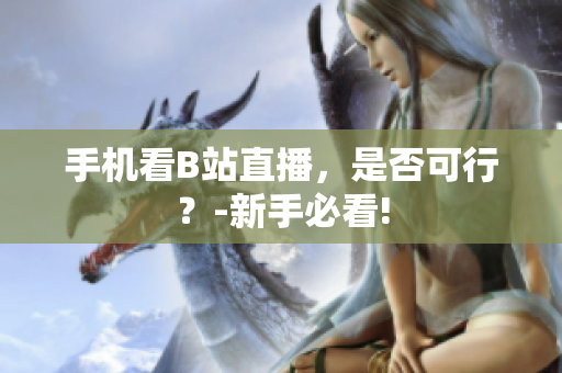 手机看B站直播，是否可行？-新手必看!