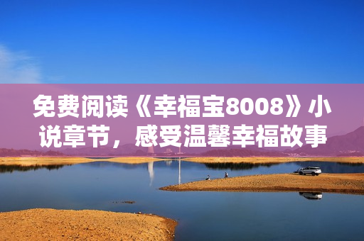 免费阅读《幸福宝8008》小说章节，感受温馨幸福故事