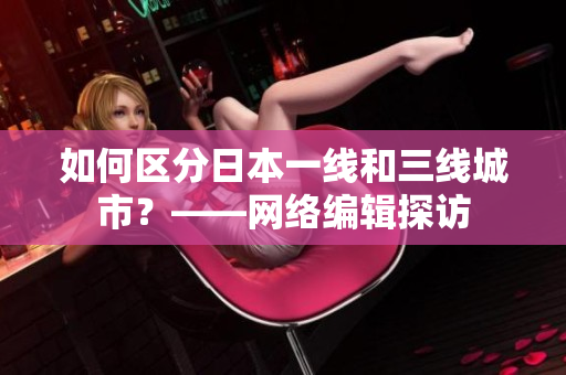 如何区分日本一线和三线城市？——网络编辑探访