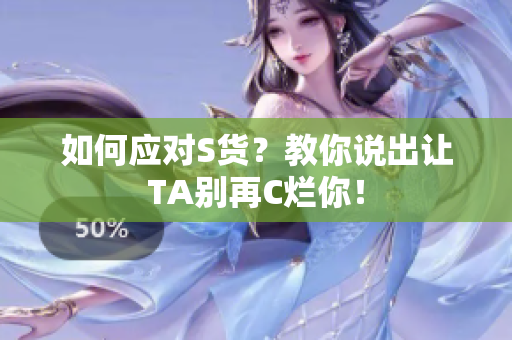 如何应对S货？教你说出让TA别再C烂你！