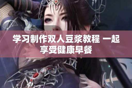 学习制作双人豆浆教程 一起享受健康早餐