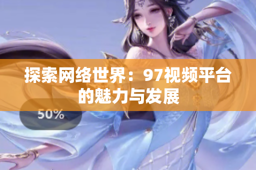 探索网络世界：97视频平台的魅力与发展
