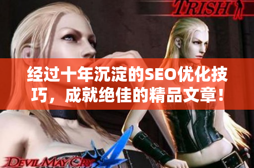 经过十年沉淀的SEO优化技巧，成就绝佳的精品文章！