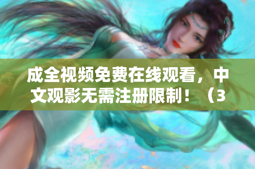 成全视频免费在线观看，中文观影无需注册限制！（39字）
