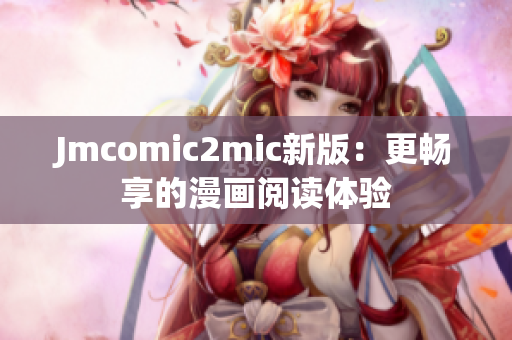 Jmcomic2mic新版：更畅享的漫画阅读体验