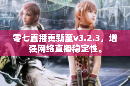 零七直播更新至v3.2.3，增强网络直播稳定性。