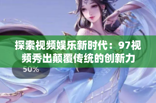 探索视频娱乐新时代：97视频秀出颠覆传统的创新力