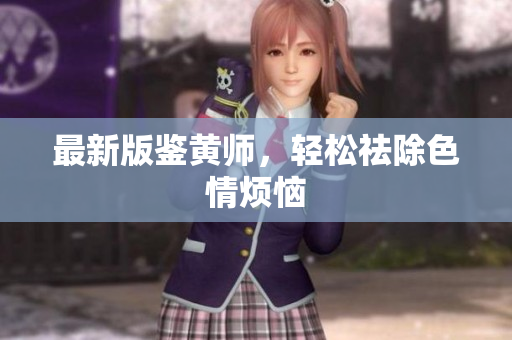最新版鉴黄师，轻松祛除色情烦恼