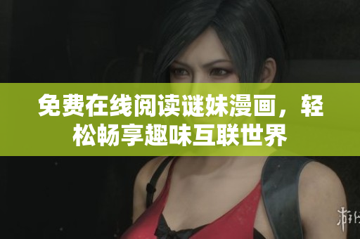 免费在线阅读谜妹漫画，轻松畅享趣味互联世界