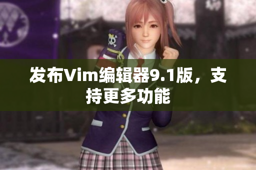 发布Vim编辑器9.1版，支持更多功能