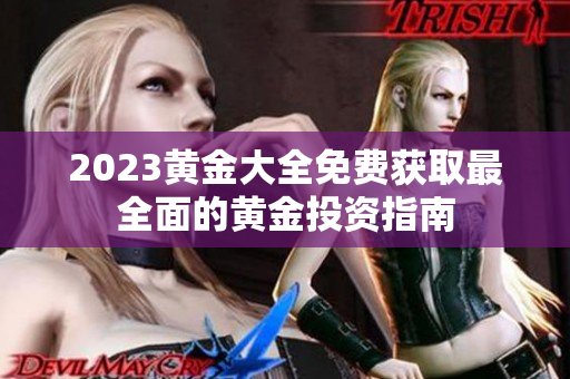 2023黄金大全免费获取最全面的黄金投资指南