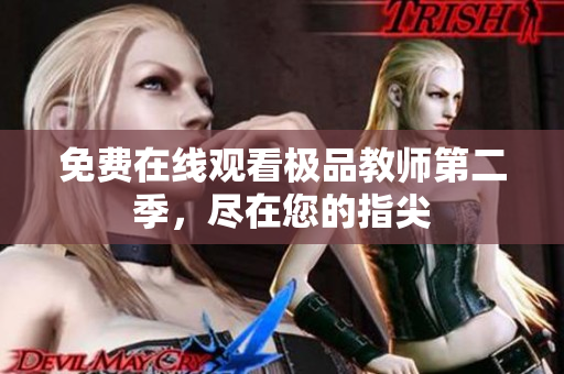 免费在线观看极品教师第二季，尽在您的指尖