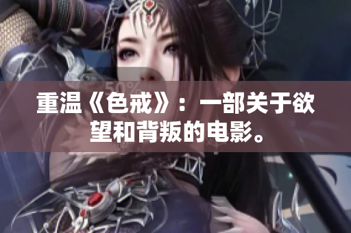 重温《色戒》：一部关于欲望和背叛的电影。