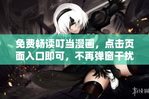 免费畅读叮当漫画，点击页面入口即可，不再弹窗干扰